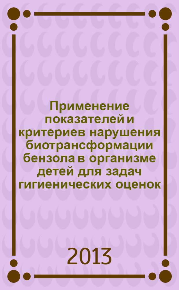Применение показателей и критериев нарушения биотрансформации бензола в организме детей для задач гигиенических оценок, санитарно-эпидемиологических расследований и экспертиз