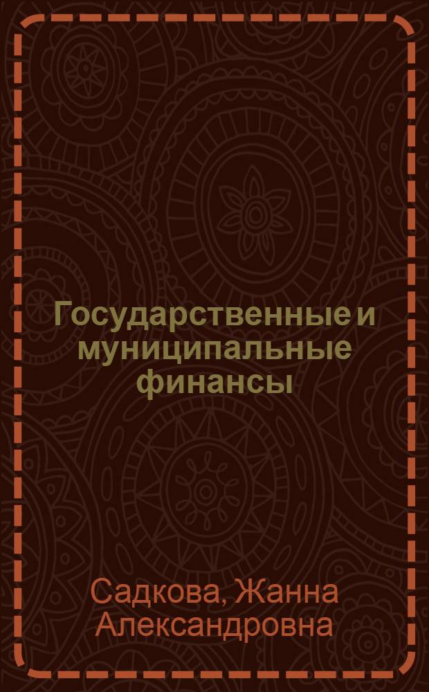 Государственные и муниципальные финансы : учебное пособие для студентов направления подготовки бакалавров 080200.62 "Менеджмент", профиль "Государственное и муниципальное управление" вузов региона