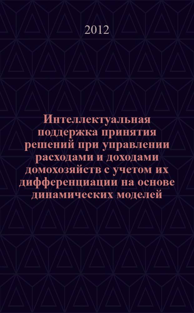Интеллектуальная поддержка принятия решений при управлении расходами и доходами домохозяйств с учетом их дифференциации на основе динамических моделей : автореф. дис. на соиск. учен. степ. к. т. н. : специальность 05.13.10 <Управление в социальных и экономических системах>