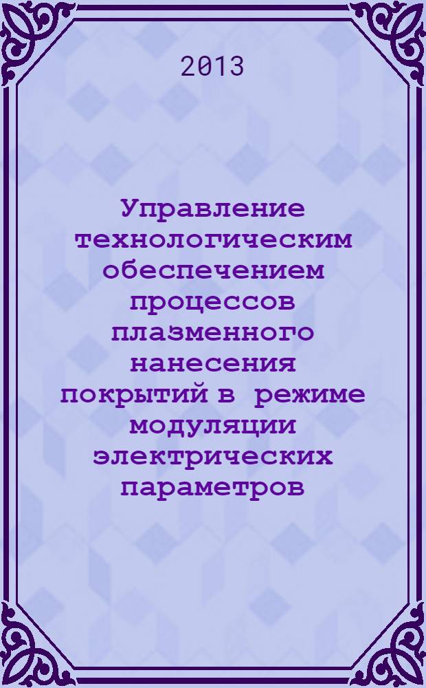 Управление технологическим обеспечением процессов плазменного нанесения покрытий в режиме модуляции электрических параметров : монография