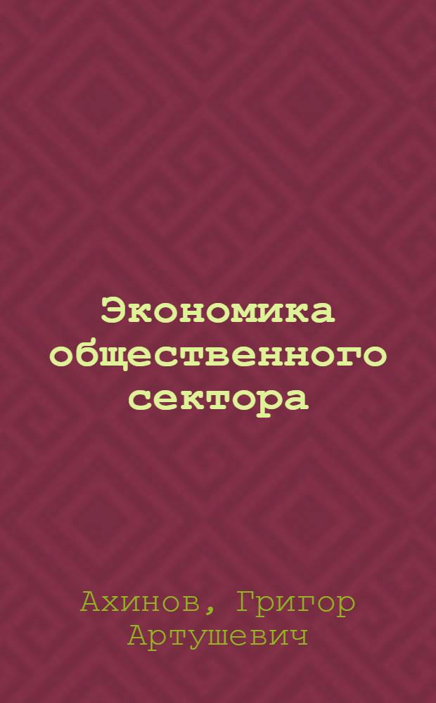 Экономика общественного сектора : учебное пособие : для студентов высших учебных заведений, обучающихся по направлению "Экономика" и экономическим специальностям : соответствует Федеральному государственному образовательному стандарту 3-го поколения