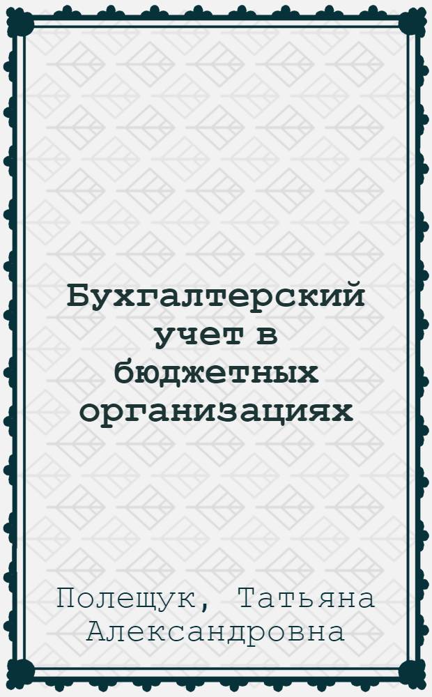Бухгалтерский учет в бюджетных организациях : учебное пособие : соответствует Федеральному государственному образовательному стандарту 3-го поколения