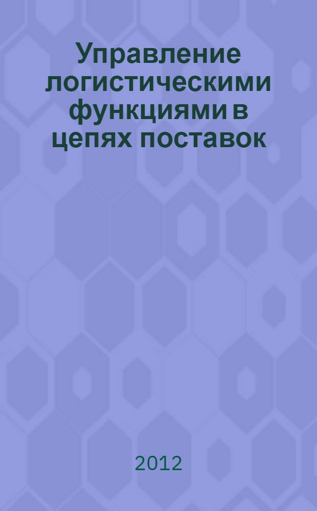Управление логистическими функциями в цепях поставок: теория и методология : автореф. дис. на соиск. учен. степ. д. э. н. : специальность 08.00.05 <Экономика и управление народным хозяйством по отраслям и сферам деятельности>