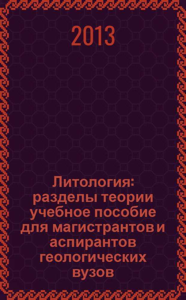 Литология : разделы теории учебное пособие [для магистрантов и аспирантов геологических вузов, обучающихся по направлению 020700 Геология в 2 ч.]. Ч. 2 : Закономерности внутристартисферного осадочнопородного эпигенезиса и их типизация