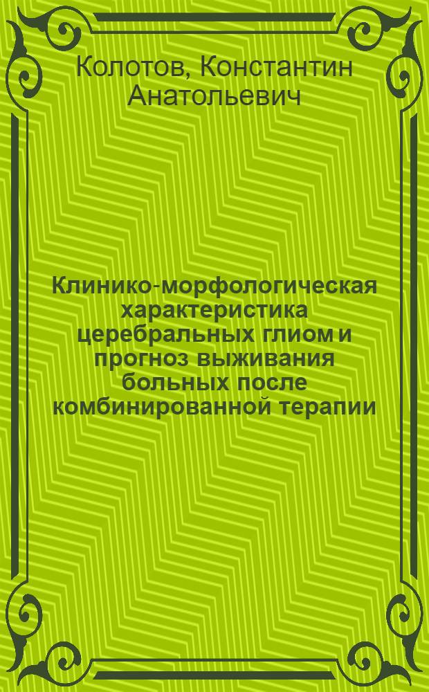 Клинико-морфологическая характеристика церебральных глиом и прогноз выживания больных после комбинированной терапии : автореф. дис. на соиск. учен. степ. к. м. н. : специальность 14.01.11 <Нервные болезни>
