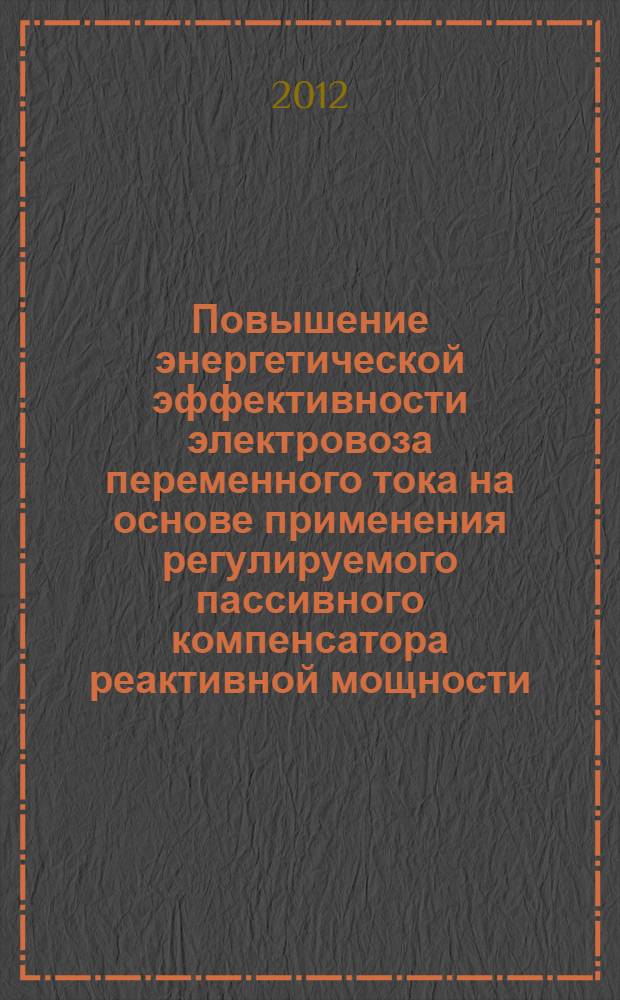 Повышение энергетической эффективности электровоза переменного тока на основе применения регулируемого пассивного компенсатора реактивной мощности : автореф. дис. на соиск. учен. степ. к. т. н. : специальность 05.09.03 <Электротехнические комплексы и системы>