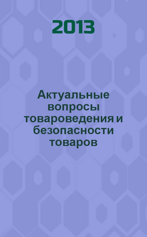 Актуальные вопросы товароведения и безопасности товаров : международная научно-практическая конференция (17 мая 2013 года)