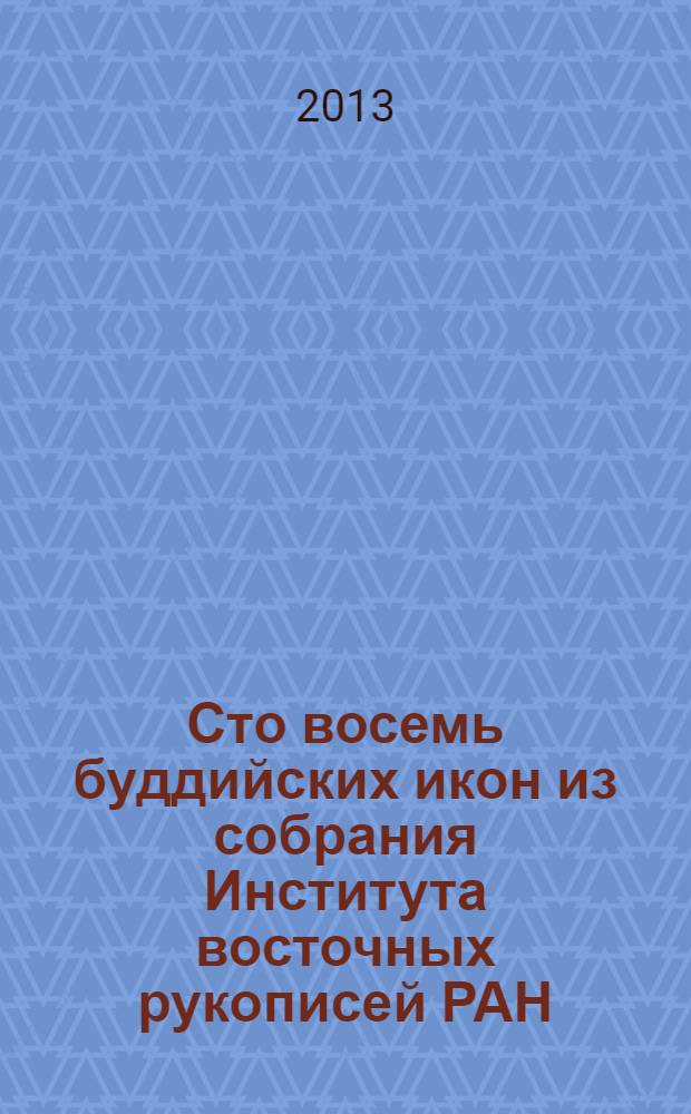 Сто восемь буддийских икон из собрания Института восточных рукописей РАН = One Hundred and Eight Buddhist Icons Kept at the Institute of Oriental Manuscripts, RAS : альбом
