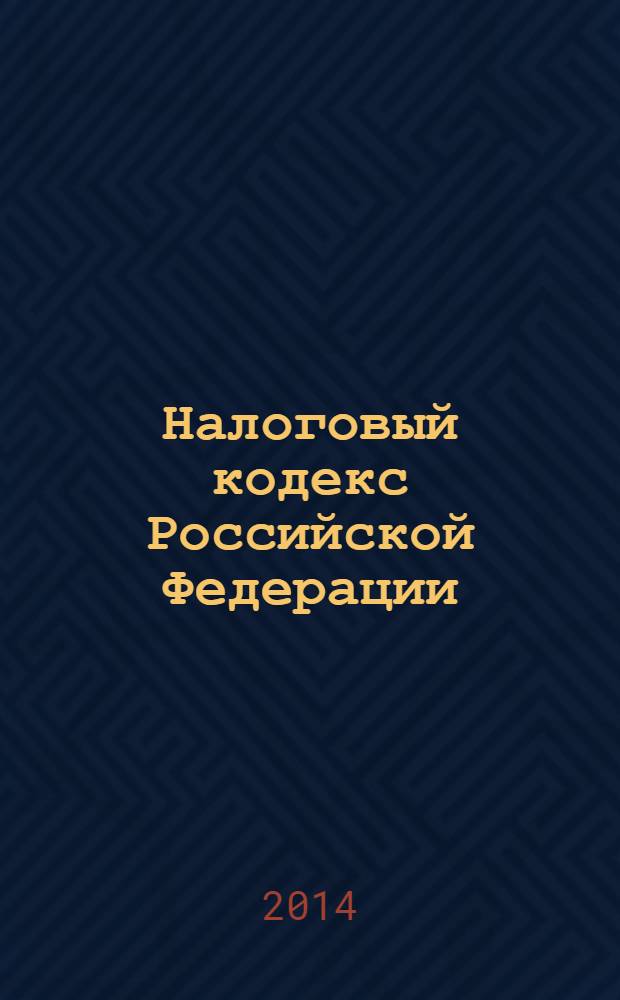 Налоговый кодекс Российской Федерации : части первая и вторая : текст с изменениями и дополнениями на 15 января 2014 года