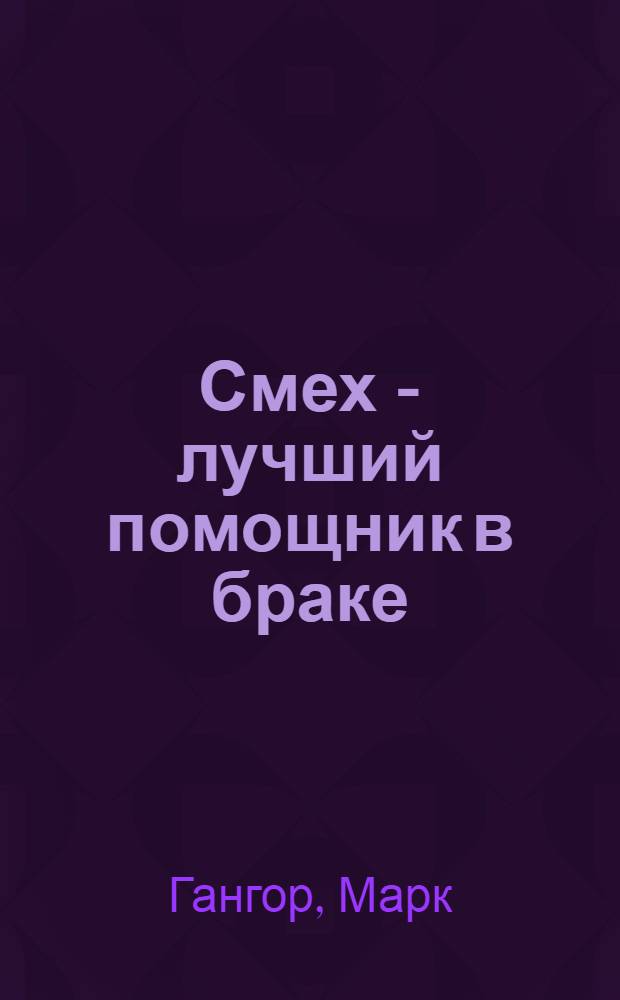 Смех - лучший помощник в браке : секреты жизни, любви и брака