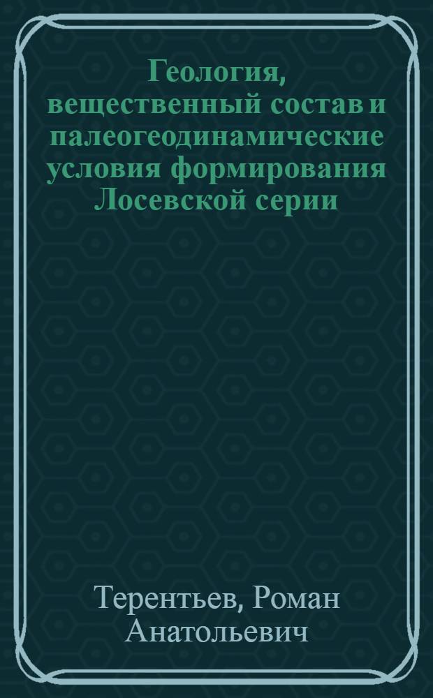Геология, вещественный состав и палеогеодинамические условия формирования Лосевской серии : (Воронежский кристаллический массив) : монография