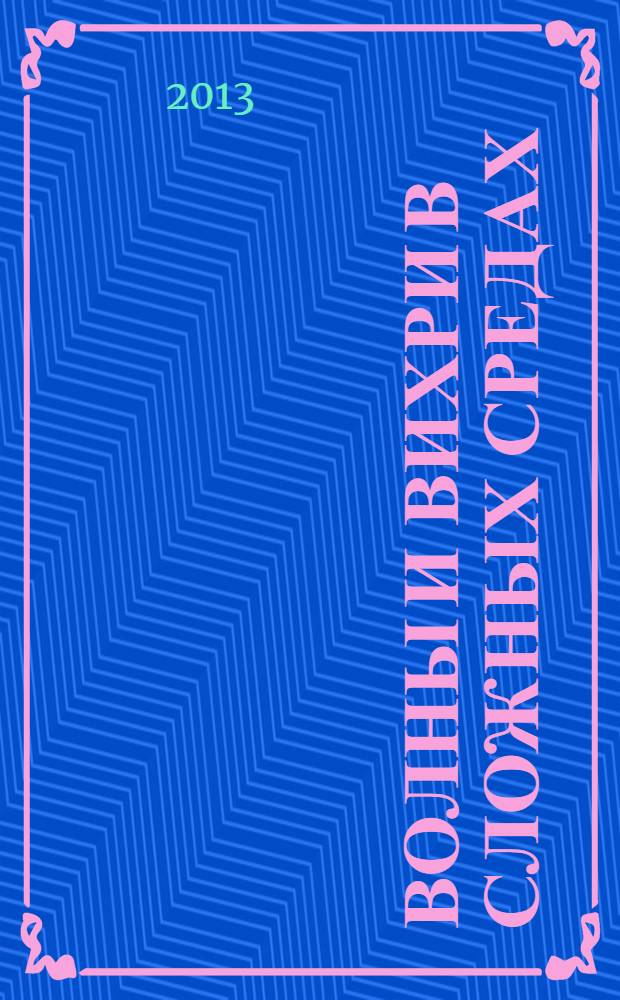 Волны и вихри в сложных средах = Waves and vortices in complex media : 4-я Международная научная школа молодых ученых, Москва, 26-29 ноября 2013 г. : материалы школы