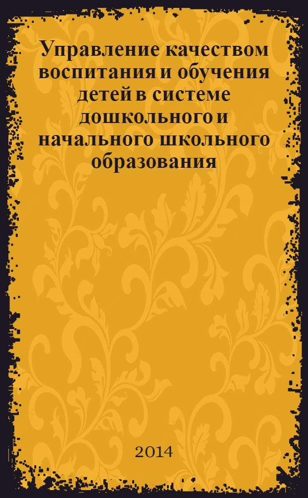 Управление качеством воспитания и обучения детей в системе дошкольного и начального школьного образования : сборник научных статей магистров