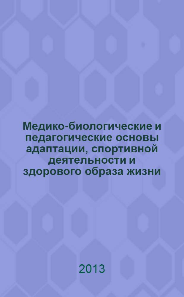 Медико-биологические и педагогические основы адаптации, спортивной деятельности и здорового образа жизни : сборник научных статей II Всероссийской заочной научно-практической конференции с международным участием (25 апреля 2013 г.). Т. 2