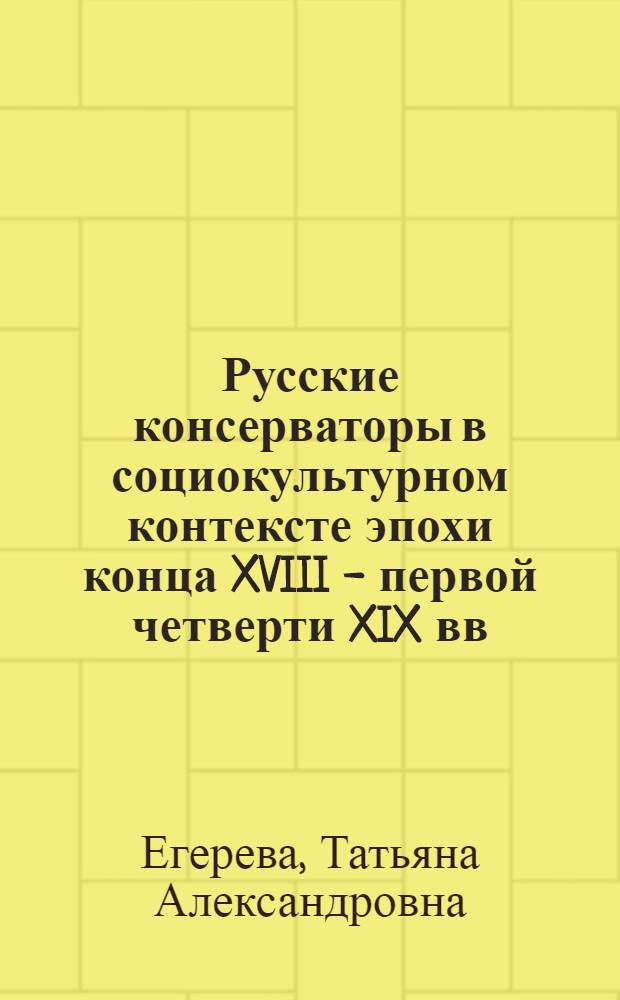 Русские консерваторы в социокультурном контексте эпохи конца XVIII - первой четверти XIX вв.