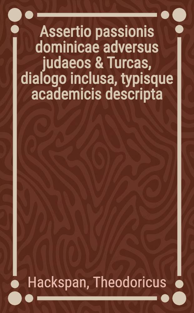 ... Assertio passionis dominicae adversus judaeos & Turcas, dialogo inclusa, typisque academicis descripta