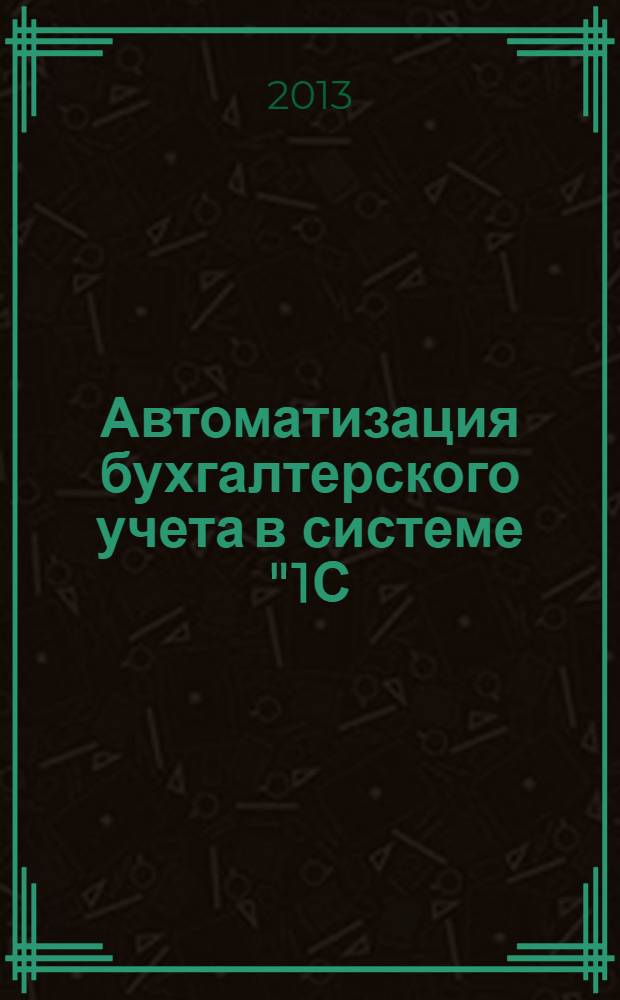 Автоматизация бухгалтерского учета в системе "1С: Предприятие 8.0" : учебное пособие : для студентов очной и заочной форм обучения направлений 080507 "Менеджмент организации" и "Маркетинг", 080000 "Бухгалтерский учет и аудит", 080507 "Информационный менеджмент"
