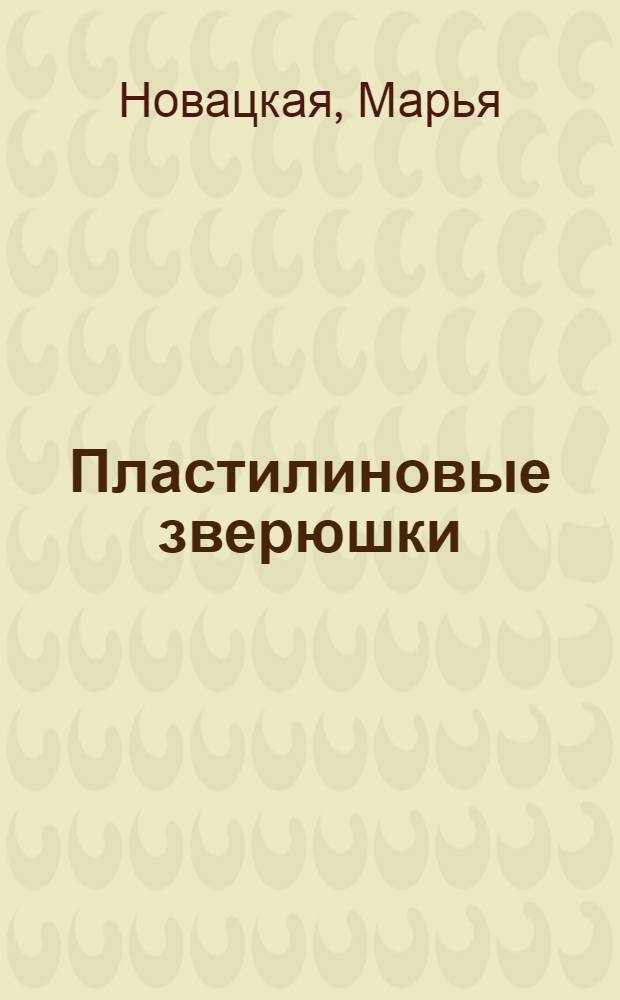 Пластилиновые зверюшки : лепим с малышами