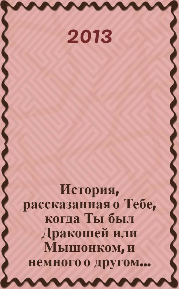 История, рассказанная о Тебе, когда Ты был Дракошей или Мышонком, и немного о другом…