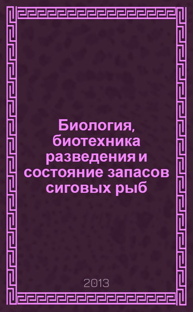 Биология, биотехника разведения и состояние запасов сиговых рыб = Biology, biotechnology of breeding and condition of coregonid fish stocks : Восьмое международное научно-производственное совещание (Россия, Тюмень, 27-28 ноября 2013 года) : материалы совещания