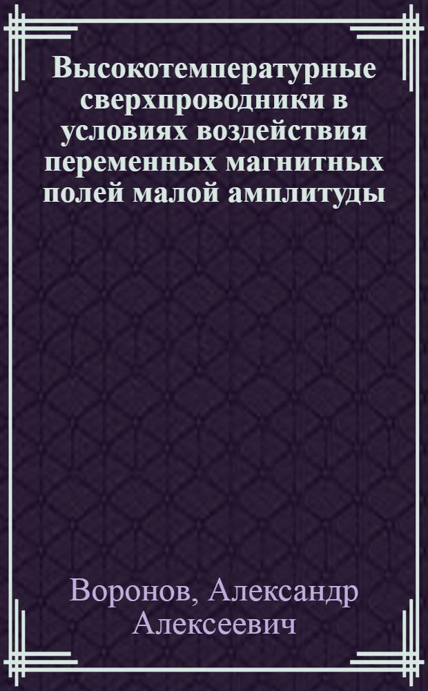 Высокотемпературные сверхпроводники в условиях воздействия переменных магнитных полей малой амплитуды : физический эксперимент и математический анализ : монография