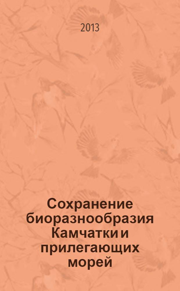 Сохранение биоразнообразия Камчатки и прилегающих морей = Conservation of biodiversity of Kamchatka and coastal waters : тезисы докладов XIV Международной научной конференции, 14-15 ноября 2013 г