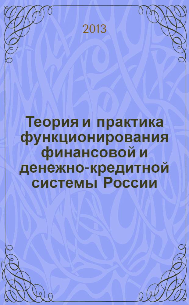 Теория и практика функционирования финансовой и денежно-кредитной системы России : сборник статей Международной научно-практической конференции (девятое заседание), 21-22 ноября 2013 г