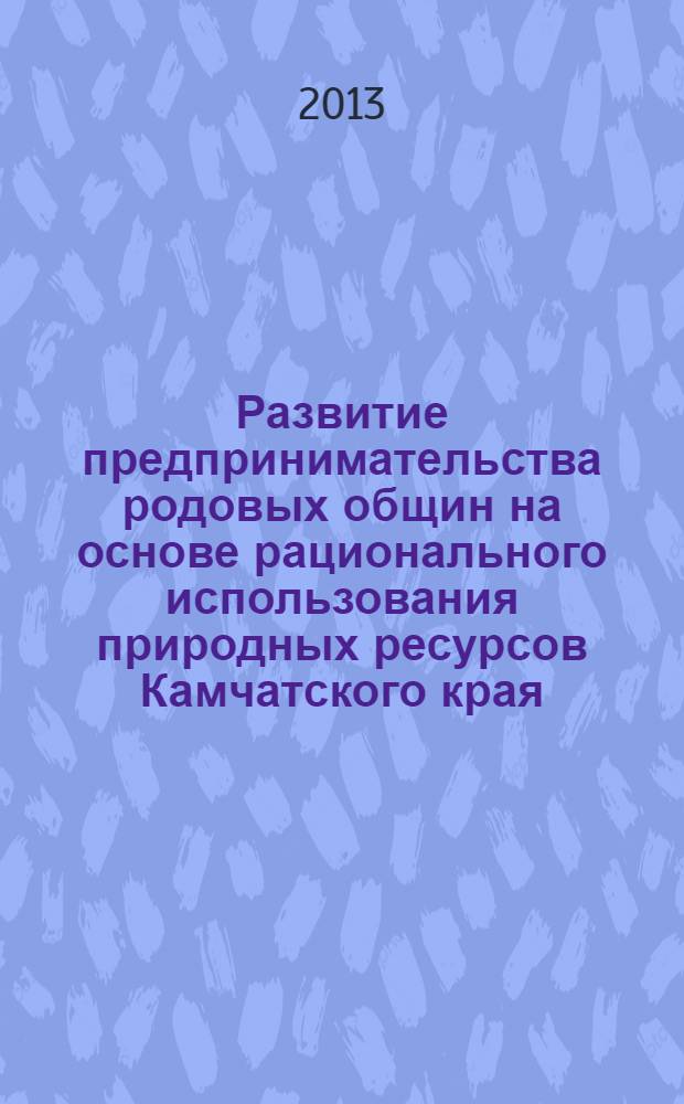 Развитие предпринимательства родовых общин на основе рационального использования природных ресурсов Камчатского края : монография
