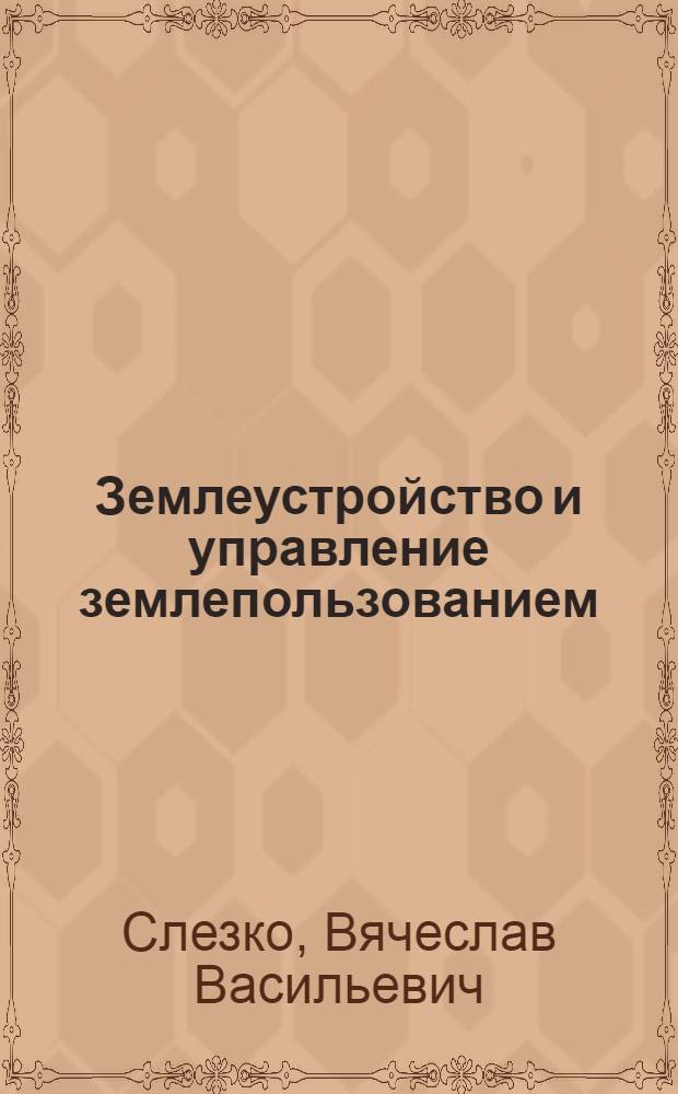 Землеустройство и управление землепользованием : учебное пособие : для студентов высших учебных заведений, обучающихся по направлению подготовки 080200 "Менеджмент" (квалификация (степень) "бакалавр") : соответствует Федеральному государственному образовательному стандарту 3-го поколения