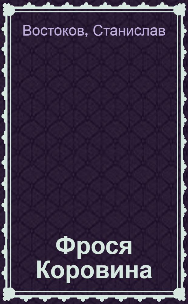 Фрося Коровина : для чтения взрослыми детям : 7-13 лет