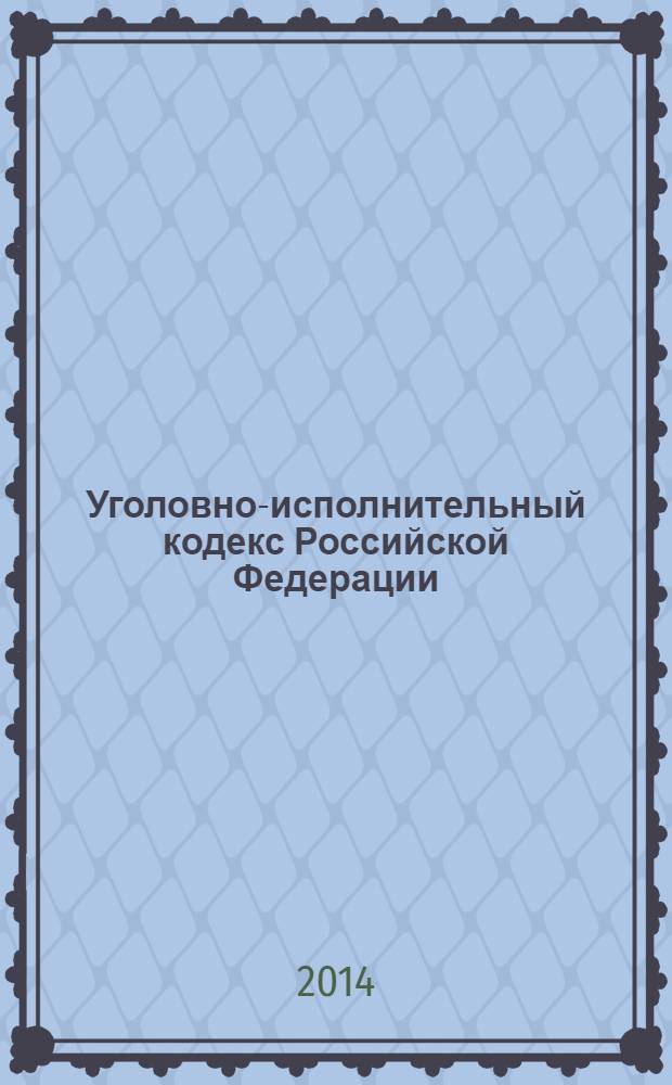 Уголовно-исполнительный кодекс Российской Федерации : официальный текст : принят Государственной Думой 18 декабря 1996 год : одобрен Советом Федерации 25 декабря 1996 года : подписан Президентом РФ 8 января 1997 года №1-Ф3 : (в ред. федеральных законов от 08.01.1998 № 11-Ф3 ... от 28.12.2013 № 432-Ф3) : по состоянию на 13 января 2014 г.