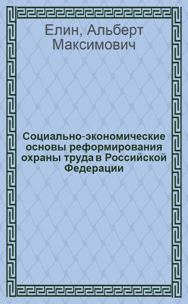 Социально-экономические основы реформирования охраны труда в Российской Федерации : специальность 08.00.05 <Экономика и управление народным хозяйством по отраслям и сферам деятельности> : автореф. дис. на соиск. уч. степ. д. э. н