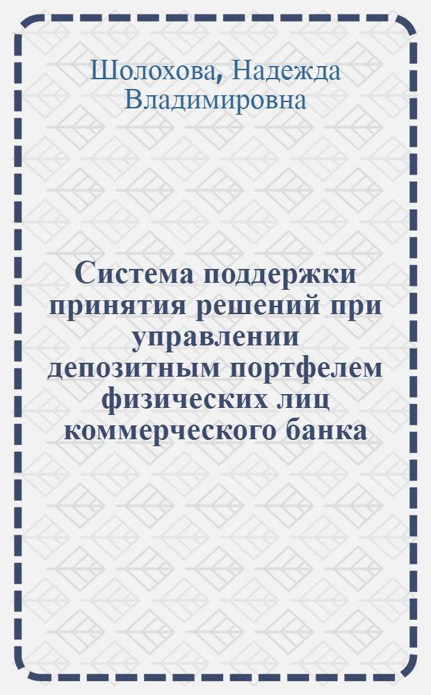 Система поддержки принятия решений при управлении депозитным портфелем физических лиц коммерческого банка : автореф. дис. на соиск. уч. степ. к. т. н. : специальность 05.13.10 <Управление в социальных и экономических системах>