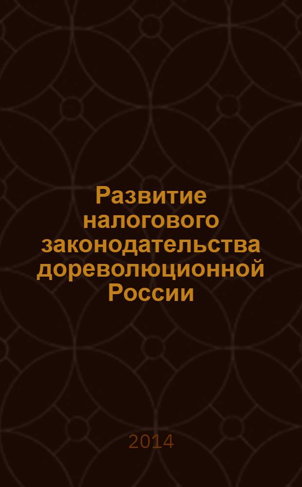Развитие налогового законодательства дореволюционной России : учебное пособие
