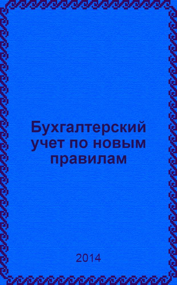 Бухгалтерский учет по новым правилам : практическое пособие
