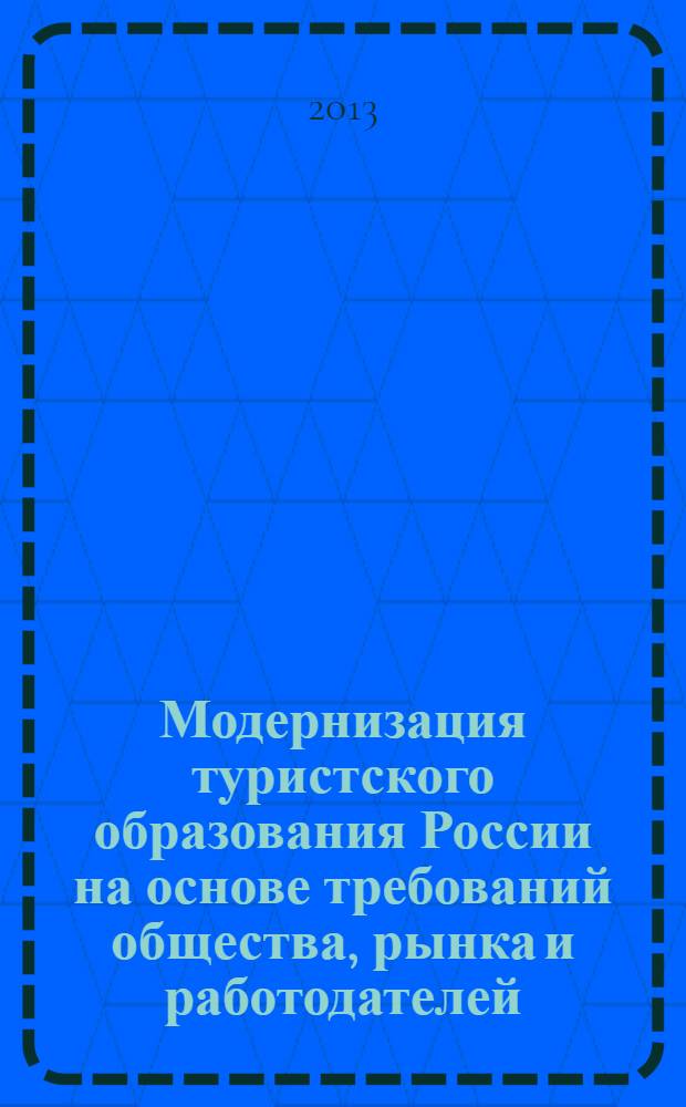 Модернизация туристского образования России на основе требований общества, рынка и работодателей : новые организационные и методические подходы : материалы международной научно-практической конференции, 9-10 октября 2013 г