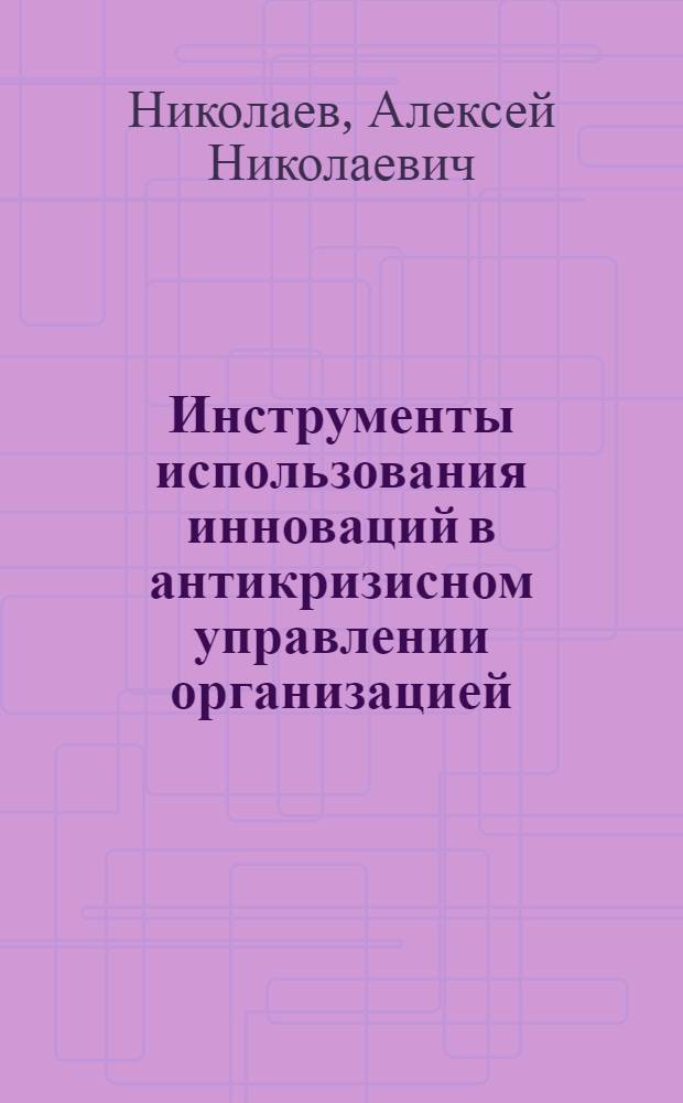 Инструменты использования инноваций в антикризисном управлении организацией (на примере предприятий строительных материалов) : автореф. дис. на соиск. уч. степ. к. э. н. : специальность 08.00.05 <Экономика и управление народным хозяйством по отраслям и сферам деятельности>