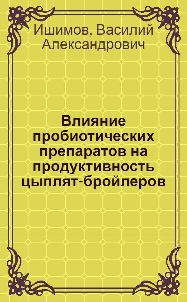 Влияние пробиотических препаратов на продуктивность цыплят-бройлеров : автореф. дис. на соиск. уч. степ. к. с.-х. н. : специальность 06.02.08 <Кормопроизводство, кормление сельскохозяйственных животных и технология кормов>