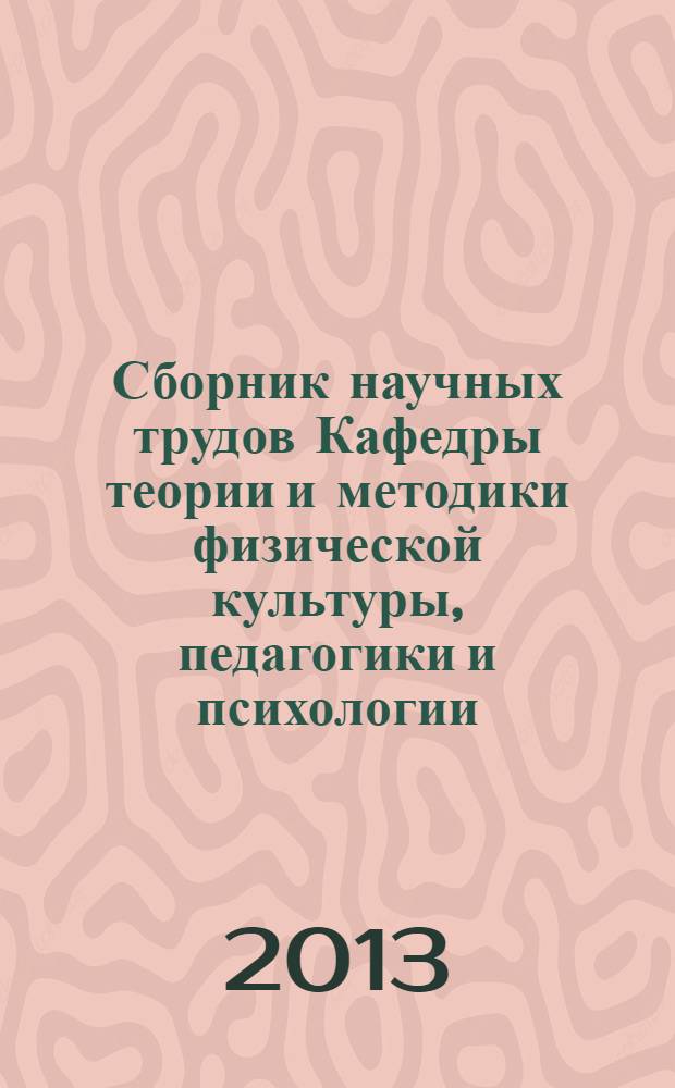 Сборник научных трудов Кафедры теории и методики физической культуры, педагогики и психологии. 2009-2013 гг.