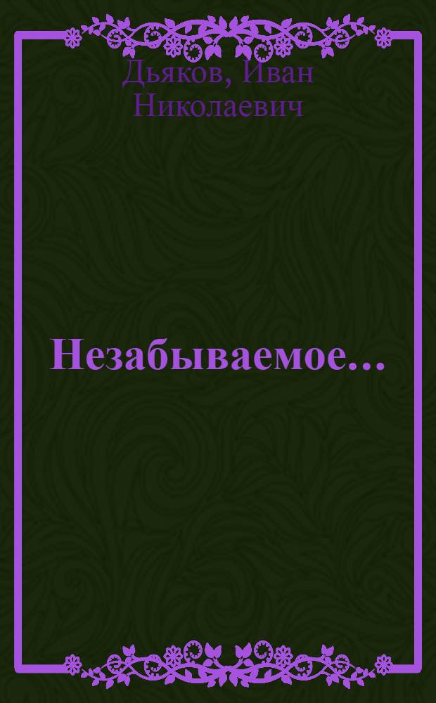 Незабываемое... : рассказы и очерки