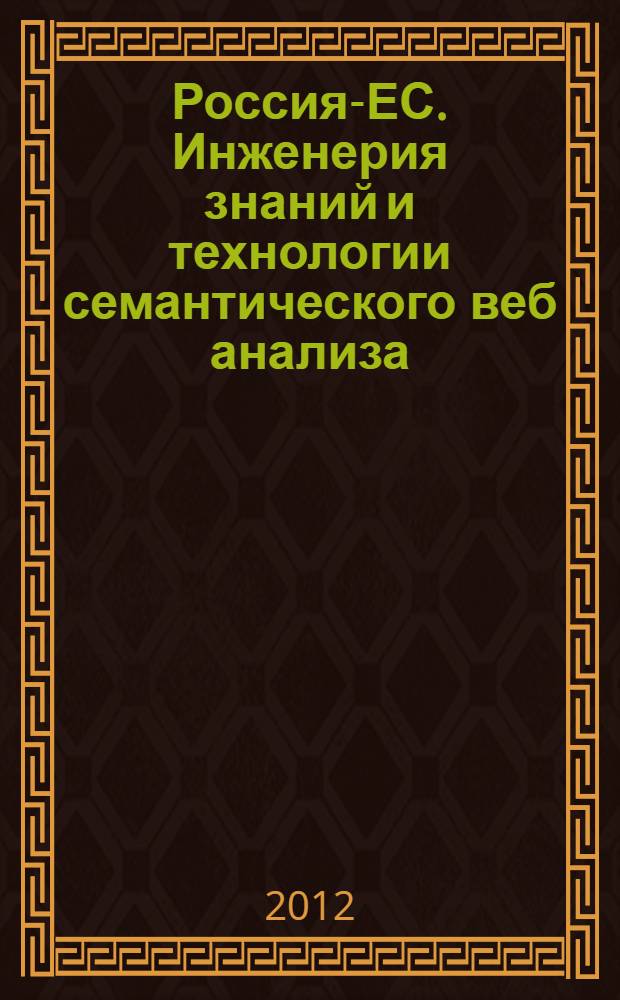 Россия-ЕС. Инженерия знаний и технологии семантического веб анализа = Russia and the EU. Engineering of knowledge and technology of semantic Web analysis : материалы Международной молодежной научной школы в рамках фестиваля науки (18-19 сентября 2012 г.)