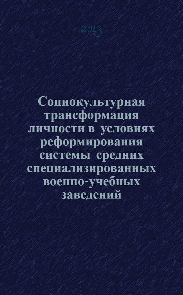 Социокультурная трансформация личности в условиях реформирования системы средних специализированных военно-учебных заведений : монография