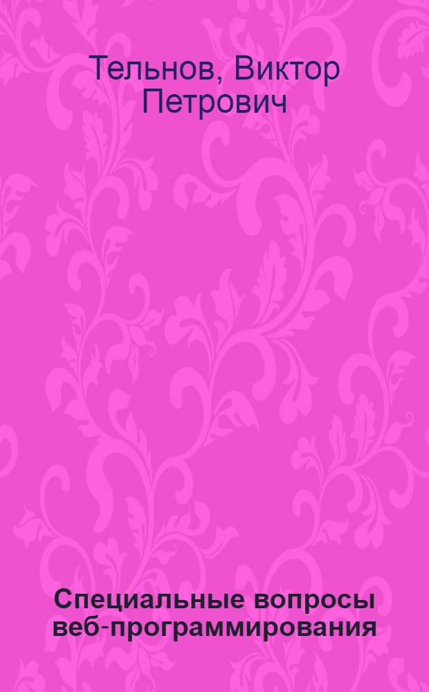 Специальные вопросы веб-программирования : учебное пособие по курсу "Специальные вопросы программирования"