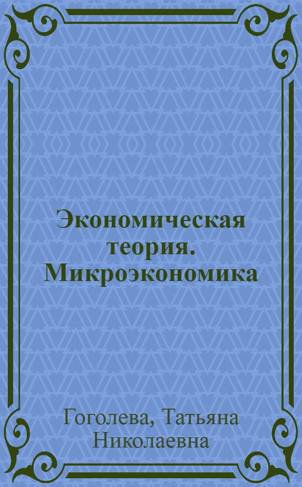 Экономическая теория. Микроэкономика : учебник для студентов высших учебных заведений, обучающихся по направлению 080100 "Экономика" (квалификация (степень) "бакалавр")