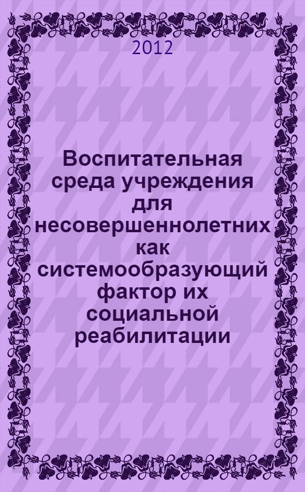 Воспитательная среда учреждения для несовершеннолетних как системообразующий фактор их социальной реабилитации