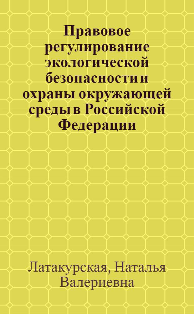 Правовое регулирование экологической безопасности и охраны окружающей среды в Российской Федерации : монография