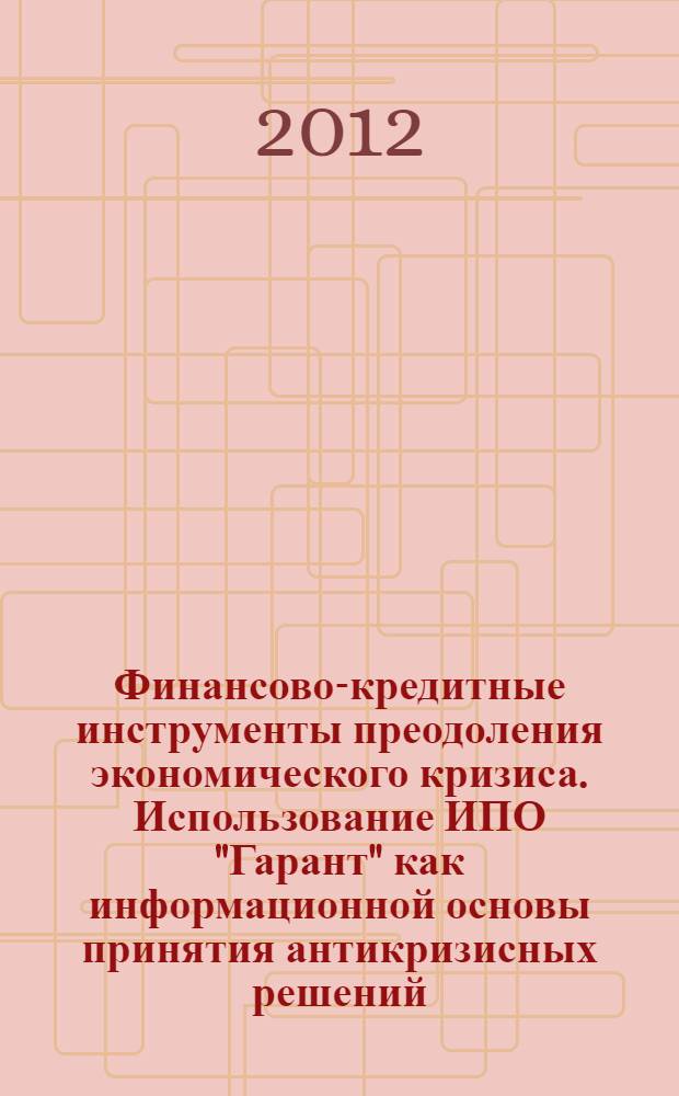 Финансово-кредитные инструменты преодоления экономического кризиса. Использование ИПО "Гарант" как информационной основы принятия антикризисных решений : материалы Международной научно-практической конференции, 13-14 декабря 2010 года : сборник научных статей преподавателей, аспирантов и студентов