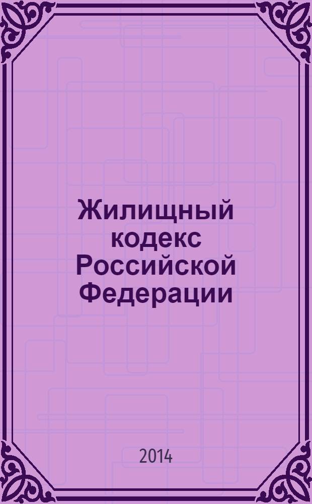 Жилищный кодекс Российской Федерации : по состоянию на 25 января 2014 г. : принят Государственной Думой 22 декабря 2004 года : одобрен Советом Федерации 24 декабря 2004 года : изменения: Федеральные законы от 31 декабря 2005 г. № 199-Ф3 ... от 28 декабря 2013 г. № 417-Ф3