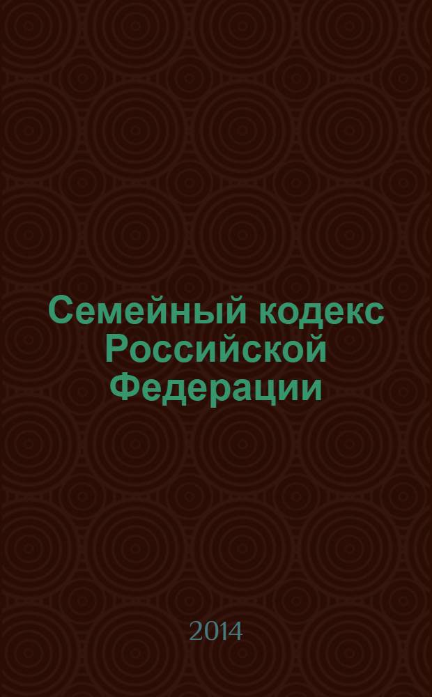 Семейный кодекс Российской Федерации : по состоянию на 25 января 2014 г. : принят Государственной Думой 8 декабря 1995 года : изменения: Федеральный закон от 15 ноября 1997 г. № 140-Ф3 ... Федеральный закон от 25 ноября 2013 г. № 317-Ф3