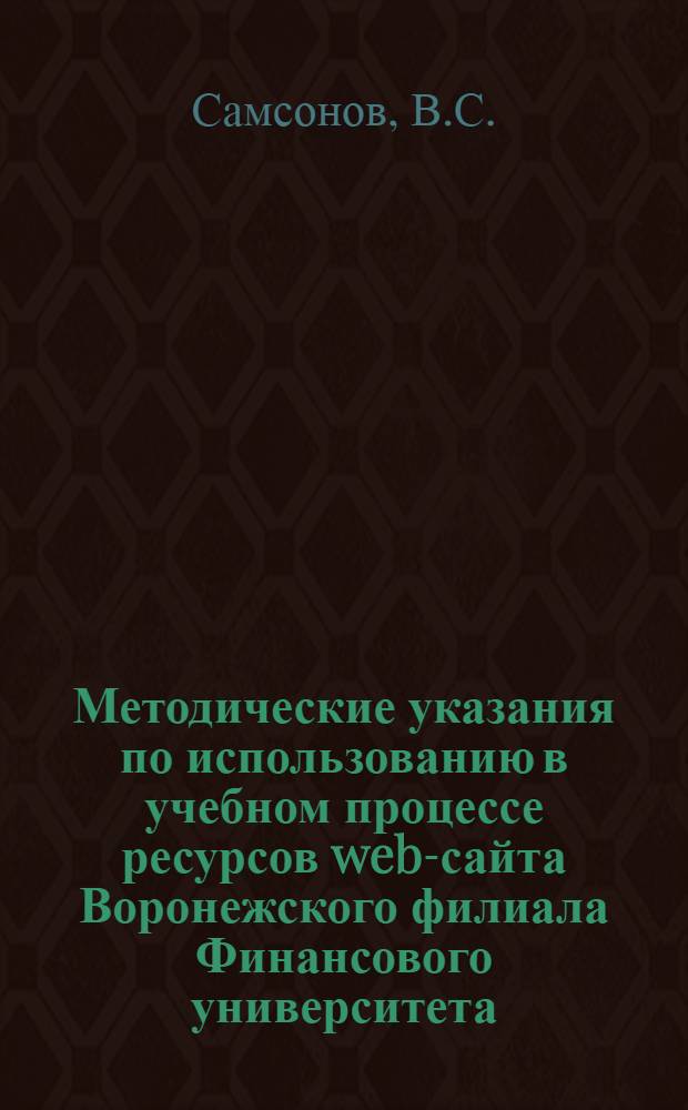 Методические указания по использованию в учебном процессе ресурсов web-сайта Воронежского филиала Финансового университета: для студентов 1-6 курсов всех специальностей и направлений подготовки